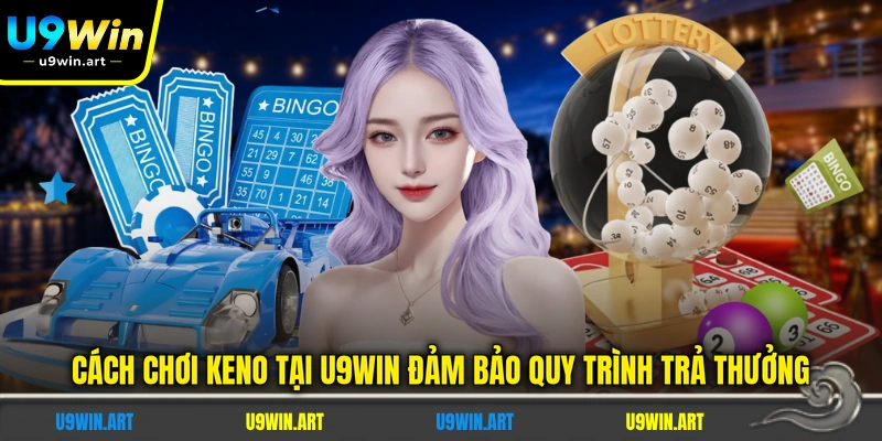 cach-choi-keno-tai-u9win-dam-bao-quy-trinh-tra-thuong