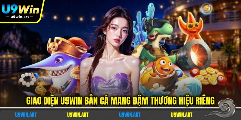 giao-dien-u9win-ban-ca-mang-dam-thuong-hieu-rieng
