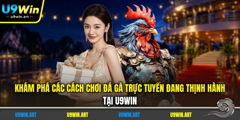 kham-pha-cac-cach-choi-da-ga-truc-tuyen-dang-thinh-hanh-tai-u9win