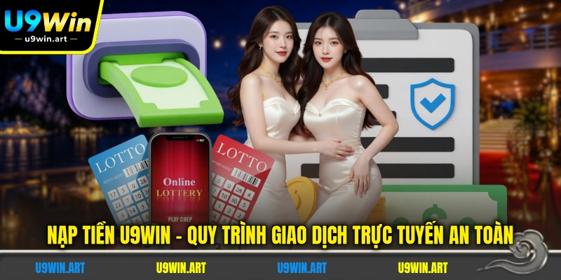 nap-tien-u9win-quy-trinh-giao-dich-truc-tuyen-an-toan