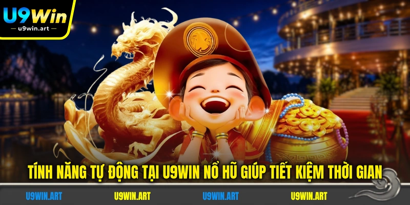 tinh-nang-tu-dong-tai-u9win-no-hu-giup-tiet-kiem-thoi-gian