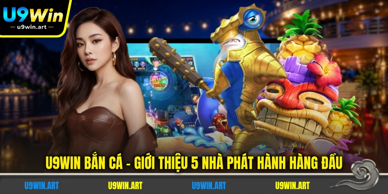 u9win-ban-ca-gioi-thieu-5-nha-phat-hanh-hang-dau