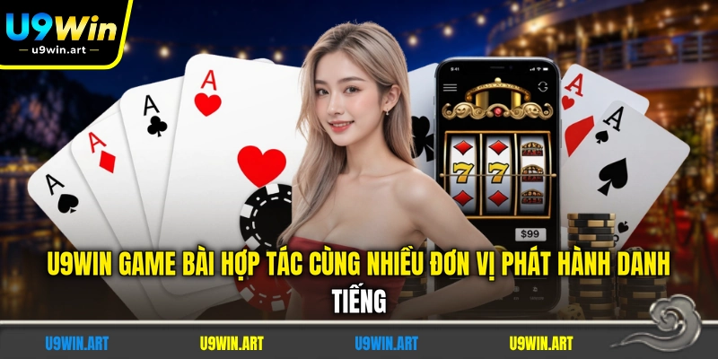 u9win-game-bai-hop-tac-cung-nhieu-don-vi-phat-hanh-danh-tieng